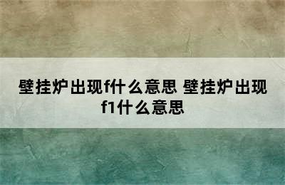 壁挂炉出现f什么意思 壁挂炉出现f1什么意思